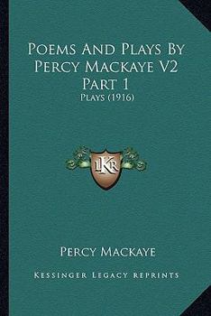 Poems And Plays By Percy Mackaye V2 Part 1: Plays