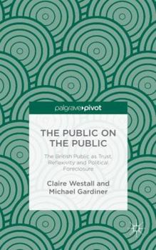 Hardcover The Public on the Public: The British Public as Trust, Reflexivity and Political Foreclosure Book