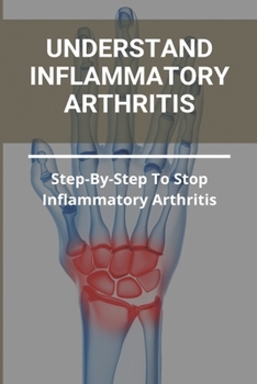 Paperback Understand Inflammatory Arthritis: Step-By-Step To Stop Inflammatory Arthritis: Unusual Symptoms Of Rheumatoid Arthritis Book