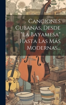 Hardcover Canciones Cubanas, Desde "la Bayamesa" Hasta Las Más Modernas... [Spanish] Book
