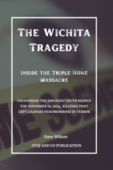 Paperback The Wichita Tragedy - Inside the Triple Home Massacre: Uncovering the Shocking Truth Behind the November 10, 2024, Killings That Left a Kansas Neighbo Book