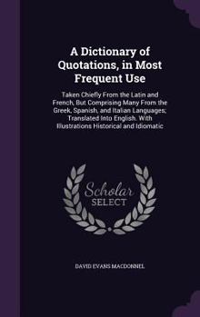 Hardcover A Dictionary of Quotations, in Most Frequent Use: Taken Chiefly From the Latin and French, But Comprising Many From the Greek, Spanish, and Italian La Book