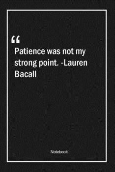 Patience was not my strong point. -Lauren Bacall: Lined Gift Notebook With Unique Touch Journal Lined Premium 120 Pages patience Quotes