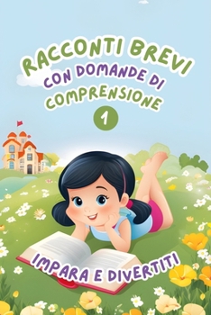 Racconti Brevi con Domande di Comprensione 1: Impara e Divertiti. Storie facili e divertenti per migliorare la comprensione della lettura per bambini dai 6 agli 8 anni (Italian Edition)