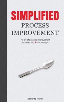 Paperback Simplified Process Improvement: The art of process improvement decoded into 5 simple steps Book