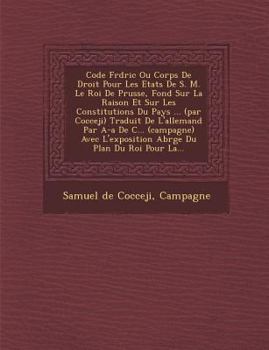 Paperback Code Fr D Ric Ou Corps de Droit Pour Les Etats de S. M. Le Roi de Prusse, Fond Sur La Raison Et Sur Les Constitutions Du Pays ... (Par Cocceji) Tradui [French] Book