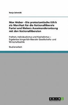 Max Weber - Die protestantische Ethik als Manifest für die Nationalliberale Partei und Webers Auseinandersetzung mit den Nationalliberalen: Freiheit, ... und Wirtschaftsethik