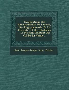 Paperback Th Rapeutique Des R Tr Cissements de L'Ur Tre, Des Engorgements de La Prostate, Et Des Obstacles La Miction Existant Au Col de La Vessie... [French] Book