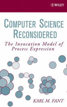 Hardcover Computer Science Reconsidered: The Invocation Model of Process Expression Book