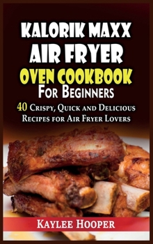 Hardcover Kalorik Maxx Air Fryer Oven Cookbook for Beginners: 40 Crispy, Quick and Delicious Recipes for Air Fryer Lovers Book