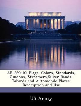 Paperback AR 260-10: Flags, Colors, Standards, Guidons, Streamers, Silver Bands, Tabards and Automobile Plates; Description and Use Book