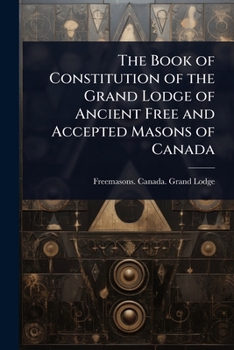 The Book of Constitution of the Grand Lodge of Ancient Free and Accepted Masons of Canada
