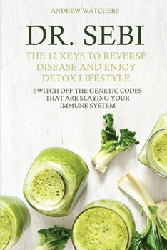 Paperback Dr. Sebi: The 12 Keys to Reverse Disease and Enjoy Detox Lifestyle - Switch Off the Genetic Codes That Are Slaying Your Immune S Book