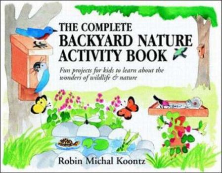 Paperback The Complete Backyard Nature Activity Book: Fun Projects for Kids to Learn about the Wonders of Wildlife and Nature Book