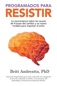 Paperback Programados para Resistir: La Neurociencia Sobre las Causas de Fracaso del Cambio y un Nuevo Modelo para Impulsar el Éxito [Spanish] Book