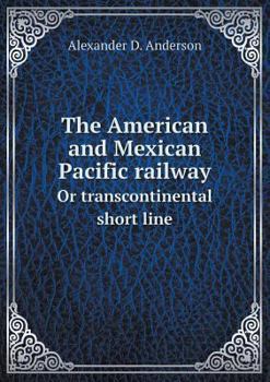 Paperback The American and Mexican Pacific railway Or transcontinental short line Book