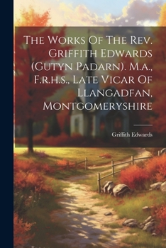 Paperback The Works Of The Rev. Griffith Edwards (gutyn Padarn). M.a., F.r.h.s., Late Vicar Of Llangadfan, Montgomeryshire Book