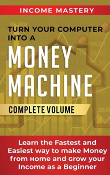 Paperback Turn Your Computer Into a Money Machine: Learn the Fastest and Easiest Way to Make Money From Home and Grow Your Income as a Beginner Complete Volume Book