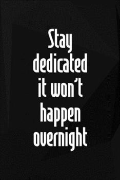 Stay Dedicated. It Won't Happen Overnight: Perseverance Notebook Journal Composition Blank Lined Diary Notepad 120 Pages Paperback Black