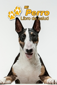Mi Perro Libro de salud: Bull Terrier | 109 páginas 15cm x 23cm A5 | Cuaderno para llenar | Agenda de Vacunas | Seguimiento Médico | Visitas ... de un Perro | Contactos (Spanish Edition)