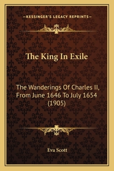 Paperback The King In Exile: The Wanderings Of Charles II, From June 1646 To July 1654 (1905) Book
