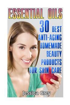 Paperback Essential Oils: 30 Best Anti-Aging Homemade Beauty Products for Skin Care: (Young Living Essential Oils Book, Face and Body Care) Book