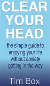 Hardcover Clear Your Head: The simple guide to enjoying your life without anxiety getting in the way Book