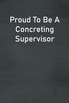 Proud To Be A Concreting Supervisor: Lined Notebook For Men, Women And Co Workers