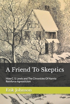 Paperback A Friend To Skeptics: How C. S. Lewis and The Chronicles Of Narnia Reinforce Agnosticism Book