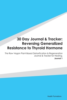 Paperback 30 Day Journal & Tracker: Reversing Generalized Resistance to Thyroid Hormone: The Raw Vegan Plant-Based Detoxification & Regeneration Journal & Book