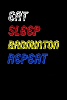 Eat Sleep badminton  Repeat Notebook Fan Sport Gift: Lined Notebook / Journal Gift, 120 Pages, 6x9, Soft Cover, Matte Finish