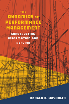 The Dynamics of Performance Management: Constructing Information and Reform - Book  of the Public Management and Change