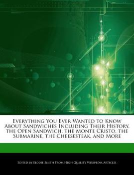 Paperback Everything You Ever Wanted to Know about Sandwiches Including Their History, the Open Sandwich, the Monte Cristo, the Submarine, the Cheesesteak, and Book