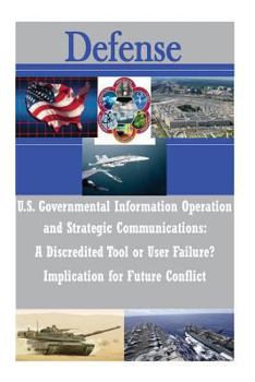 Paperback U.S. Governmental Information Operations and Strategic Communications - A Discredited Tool or User Failure? Implications for Future Conflict Book