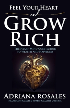 Paperback Feel Your Heart and Grow Rich: The Heart-Mind Connection to Wealth and Happiness Book