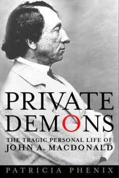 Private Demons: The Tragic Personal Life of John A. Macdonald