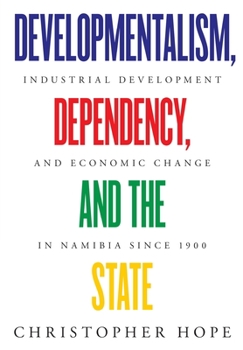Paperback Developmentalism, Dependency, and the State: Industrial Development and Economic Change in Namibia since 1900 Book