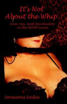 Paperback It's Not about the Whip: Love, Sex, and Spirituality in the Bdsm Scene Book