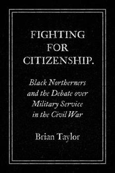 Fighting for Citizenship: Black Northerners and the Debate over Military Service in the Civil War - Book  of the Civil War America