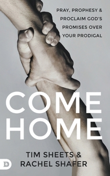 Hardcover Come Home: Pray, Prophesy, and Proclaim God's Promises Over Your Prodigal Book