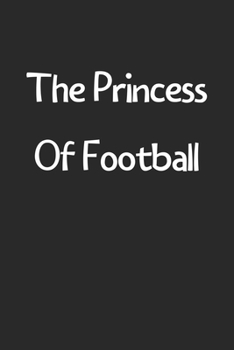 Paperback The Princess Of Football: Lined Journal, 120 Pages, 6 x 9, Funny Football Gift Idea, Black Matte Finish (The Princess Of Football Journal) Book