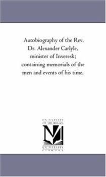 Paperback Autobiography of the Rev. Dr. Alexander Carlyle, Minister of inveresk; Containing Memorials of the Men and Events of His Time. Book