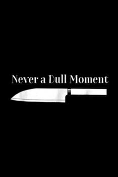 Paperback Never a Dull Moment: Chef Cooking Never a Dull Moment for kitchen knife Journal/Notebook Blank Lined Ruled 6x9 100 Pages Book