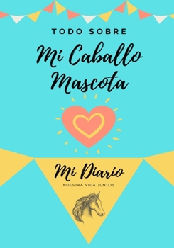 Paperback Todo Sobre Mi Caballo Pet: Mi Diario Nuestra Vida Juntos [Spanish] Book