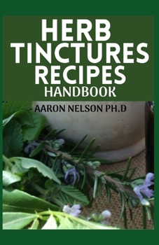 Paperback Herb Tinctures Recipes Handbook: Your Guide to Healing Common Sicknesses with Various Medicinal Herbs Book
