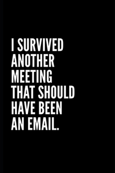 I SURVIVES ANOTHER MEETING THAT SHOULD AVE BEEN AN EMAIL: Funny Gifts for Coworker - Colleague .- Lined Blank Notebook Journal – 100 pages – 6*9 ... Gift For Women/Men/Manager/Coworkers