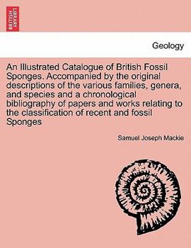 Paperback An Illustrated Catalogue of British Fossil Sponges. Accompanied by the Original Descriptions of the Various Families, Genera, and Species and a Chrono Book