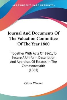 Paperback Journal And Documents Of The Valuation Committee Of The Year 1860: Together With Acts Of 1861, To Secure A Uniform Description And Appraisal Of Estate Book