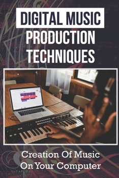 Paperback Digital Music Production Techniques: Creation Of Music On Your Computer: How To Produce Music For Beginners Book
