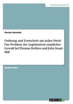 Paperback Ordnung und Fortschritt um jeden Preis? Das Problem der Legitimation staatlicher Gewalt bei Thomas Hobbes und John Stuart Mill [German] Book